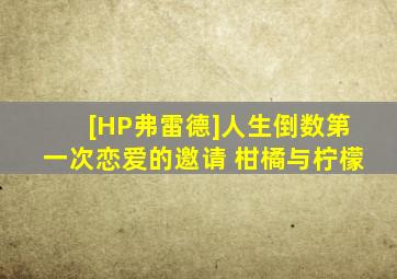 [HP弗雷德]人生倒数第一次恋爱的邀请 柑橘与柠檬